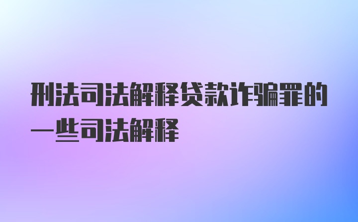 刑法司法解释贷款诈骗罪的一些司法解释