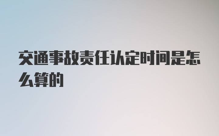 交通事故责任认定时间是怎么算的