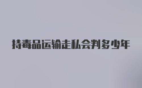 持毒品运输走私会判多少年