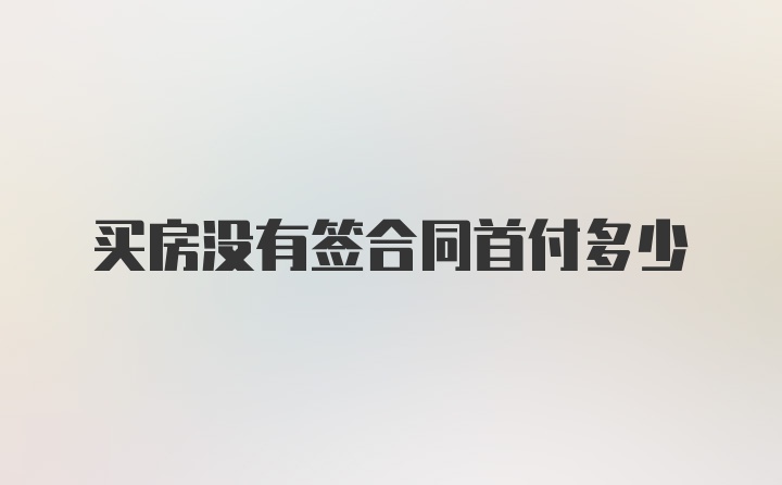 买房没有签合同首付多少