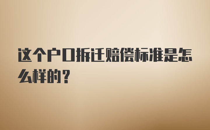 这个户口拆迁赔偿标准是怎么样的？