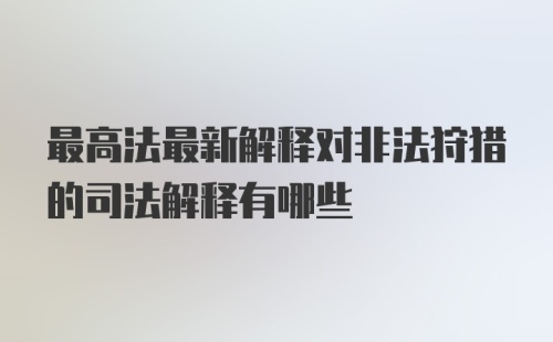 最高法最新解释对非法狩猎的司法解释有哪些