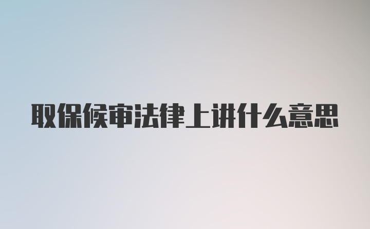 取保候审法律上讲什么意思