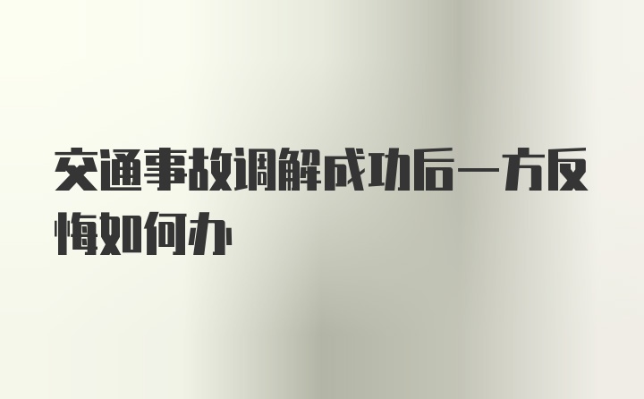 交通事故调解成功后一方反悔如何办