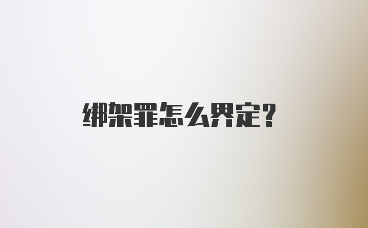 绑架罪怎么界定？