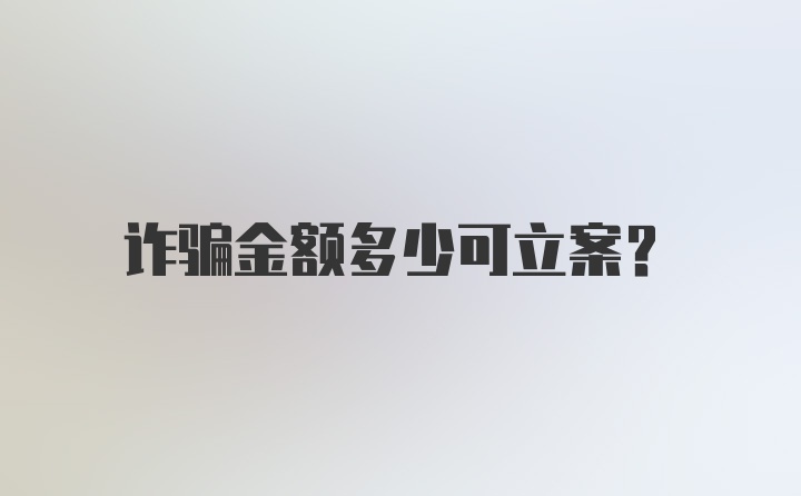 诈骗金额多少可立案？