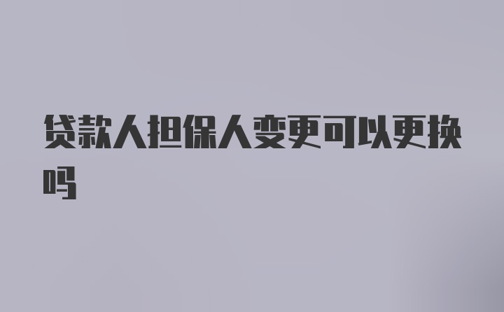 贷款人担保人变更可以更换吗