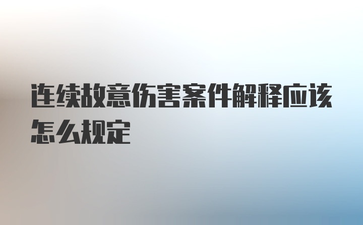 连续故意伤害案件解释应该怎么规定