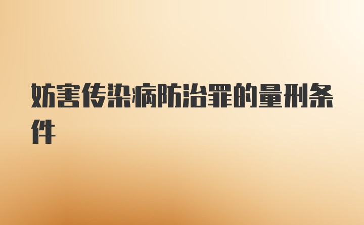 妨害传染病防治罪的量刑条件