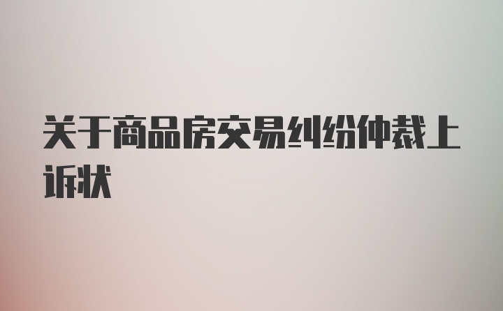 关于商品房交易纠纷仲裁上诉状