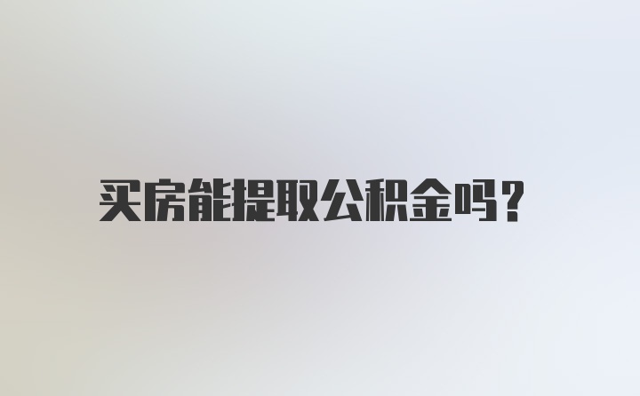 买房能提取公积金吗?