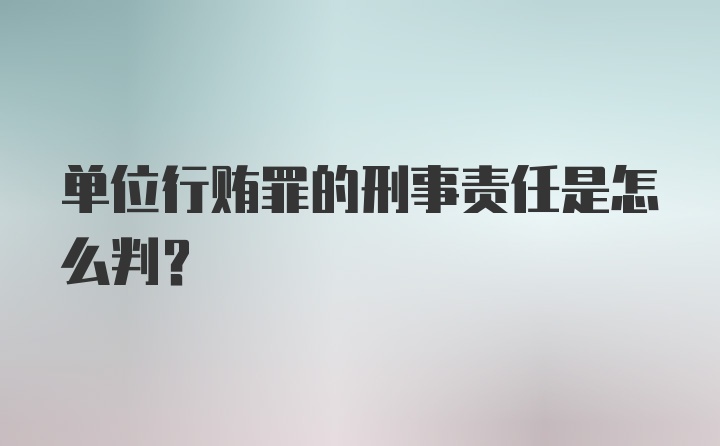 单位行贿罪的刑事责任是怎么判？