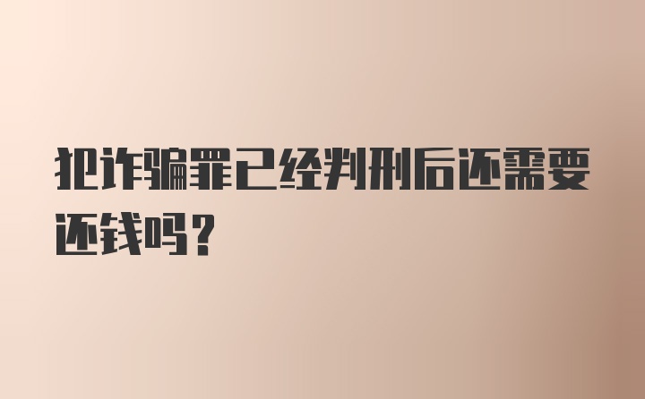 犯诈骗罪已经判刑后还需要还钱吗？