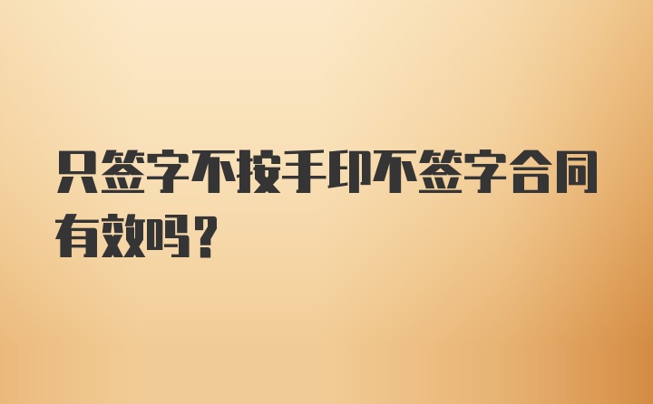 只签字不按手印不签字合同有效吗？