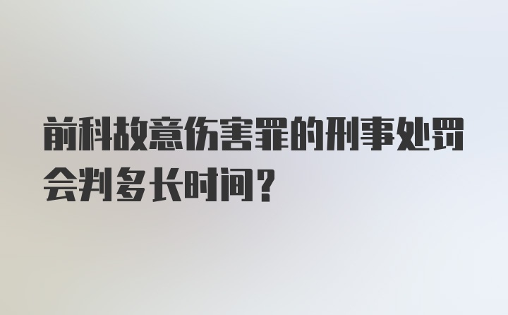 前科故意伤害罪的刑事处罚会判多长时间?