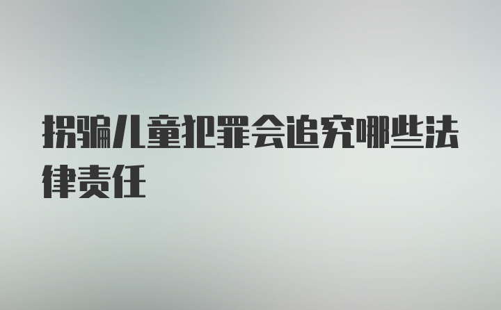 拐骗儿童犯罪会追究哪些法律责任