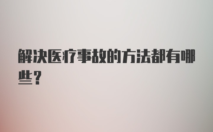 解决医疗事故的方法都有哪些？