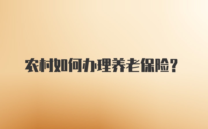 农村如何办理养老保险？