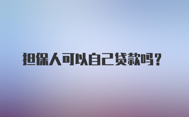 担保人可以自己贷款吗?