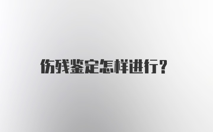 伤残鉴定怎样进行？