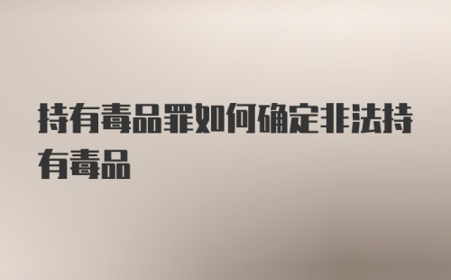 持有毒品罪如何确定非法持有毒品