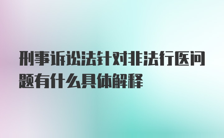 刑事诉讼法针对非法行医问题有什么具体解释