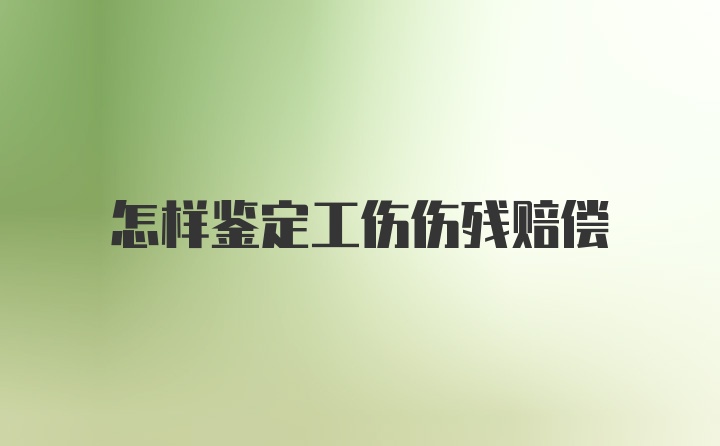 怎样鉴定工伤伤残赔偿