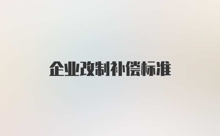 企业改制补偿标准