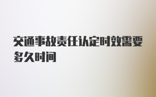 交通事故责任认定时效需要多久时间