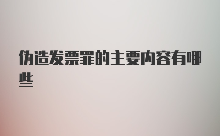 伪造发票罪的主要内容有哪些