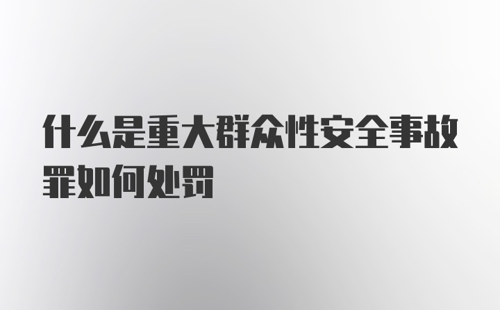 什么是重大群众性安全事故罪如何处罚