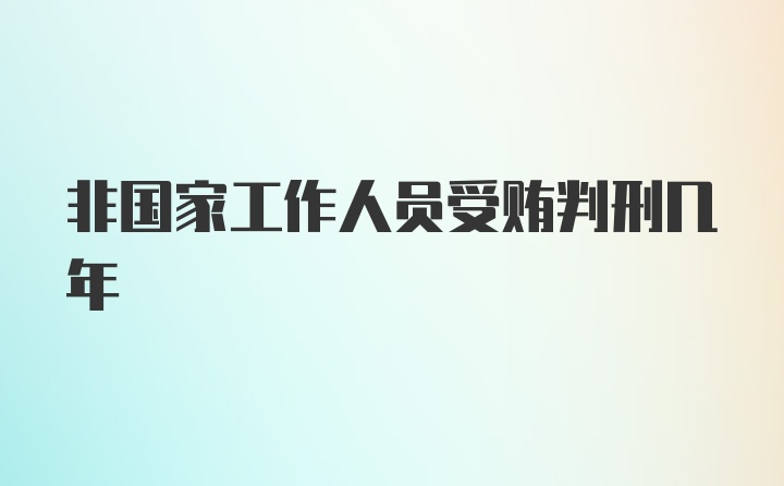 非国家工作人员受贿判刑几年