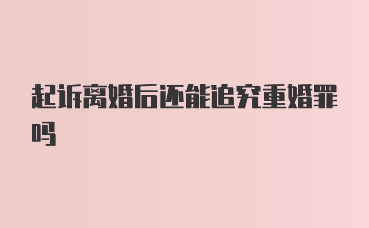 起诉离婚后还能追究重婚罪吗