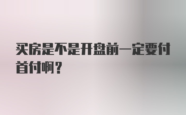 买房是不是开盘前一定要付首付啊？