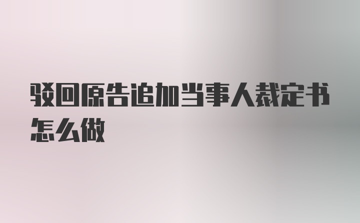 驳回原告追加当事人裁定书怎么做