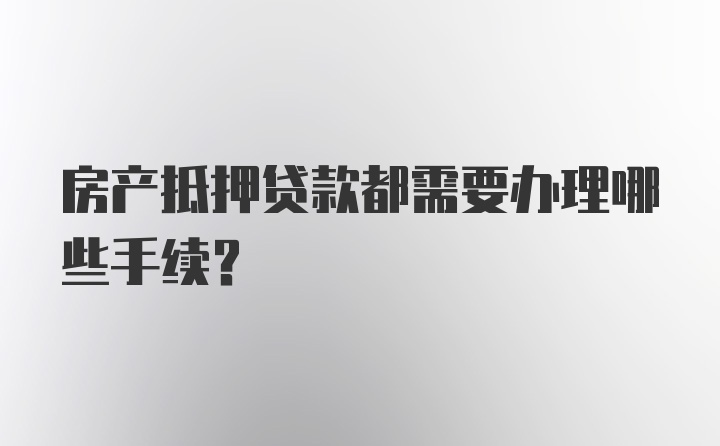 房产抵押贷款都需要办理哪些手续？