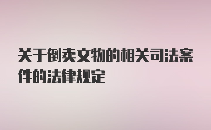 关于倒卖文物的相关司法案件的法律规定