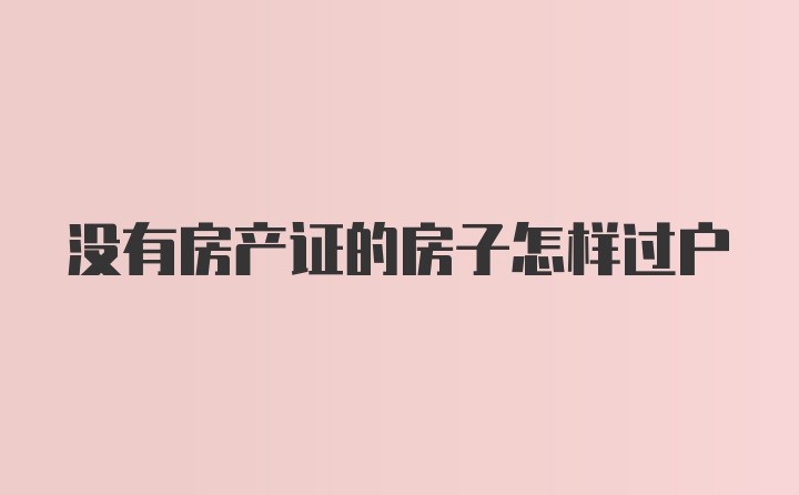 没有房产证的房子怎样过户