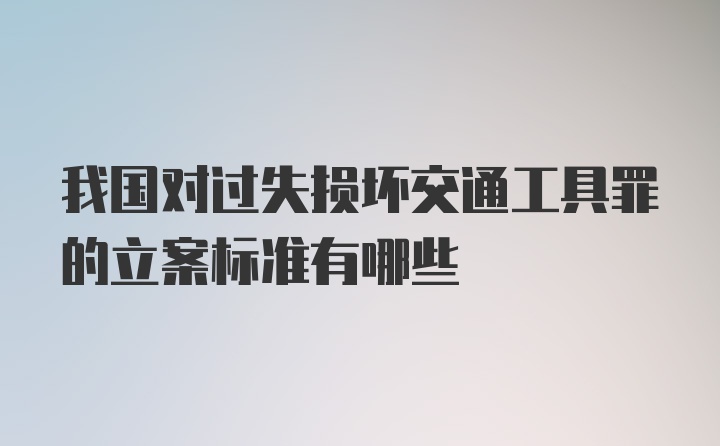 我国对过失损坏交通工具罪的立案标准有哪些