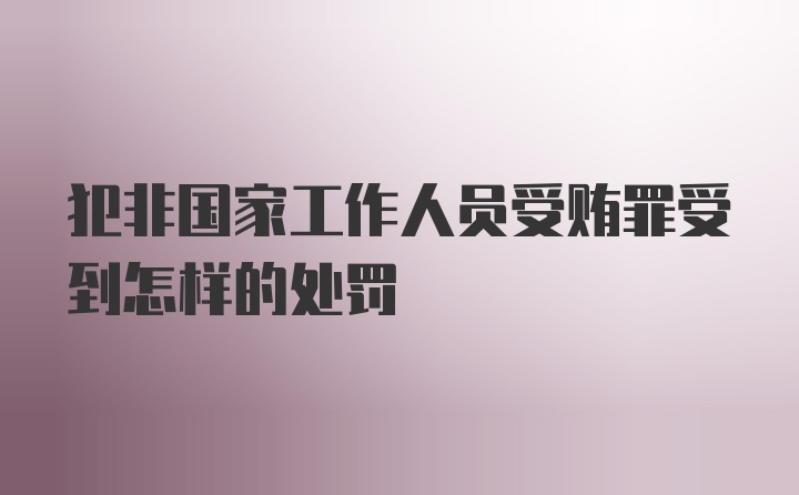 犯非国家工作人员受贿罪受到怎样的处罚