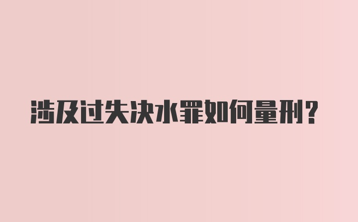 涉及过失决水罪如何量刑？