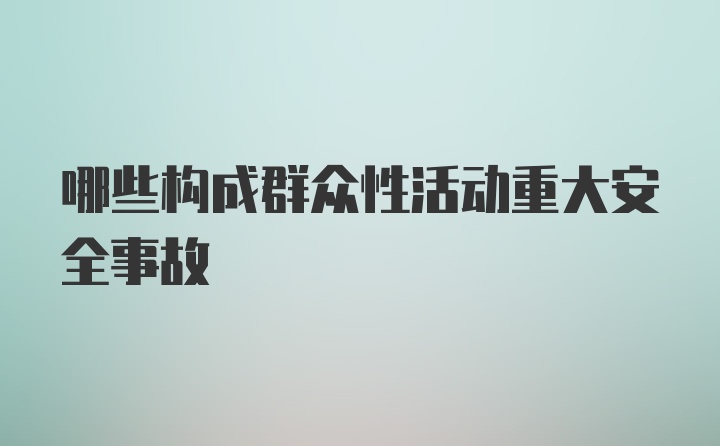 哪些构成群众性活动重大安全事故