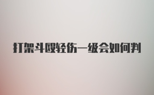 打架斗殴轻伤一级会如何判