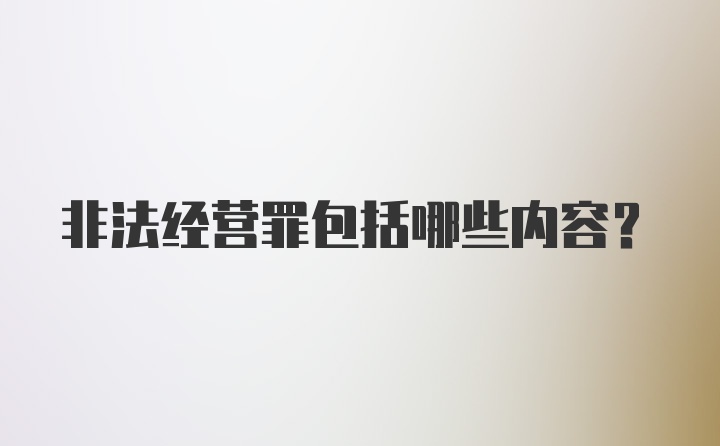 非法经营罪包括哪些内容？