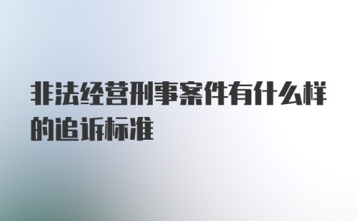 非法经营刑事案件有什么样的追诉标准