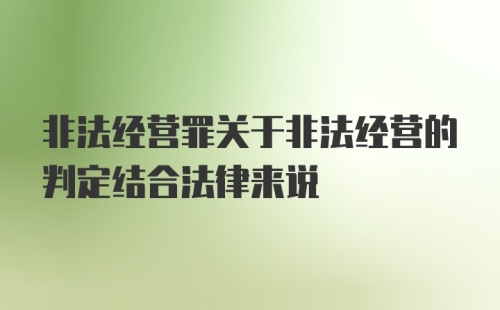 非法经营罪关于非法经营的判定结合法律来说