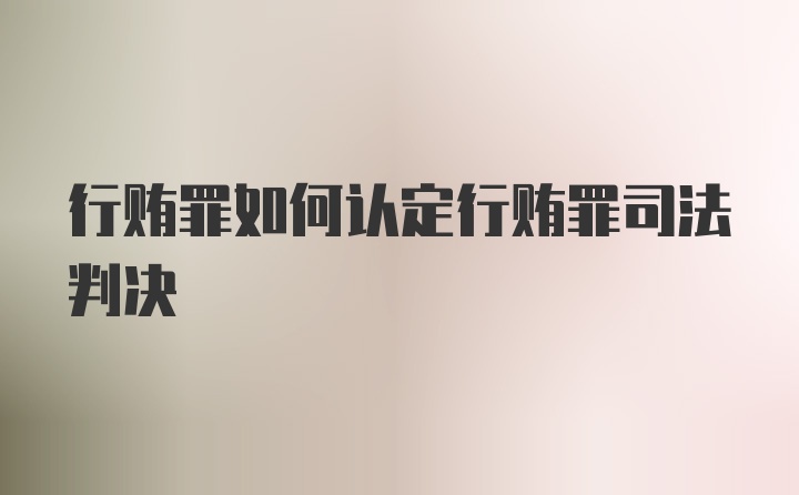 行贿罪如何认定行贿罪司法判决