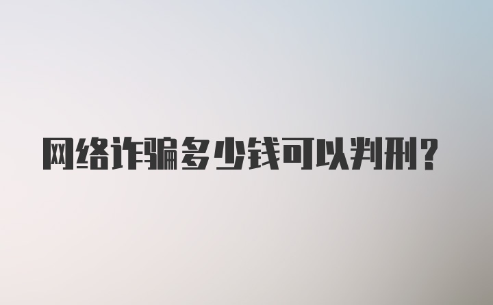 网络诈骗多少钱可以判刑？