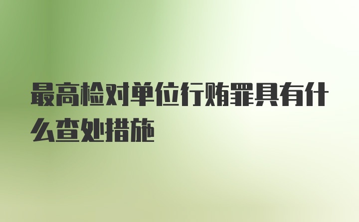 最高检对单位行贿罪具有什么查处措施