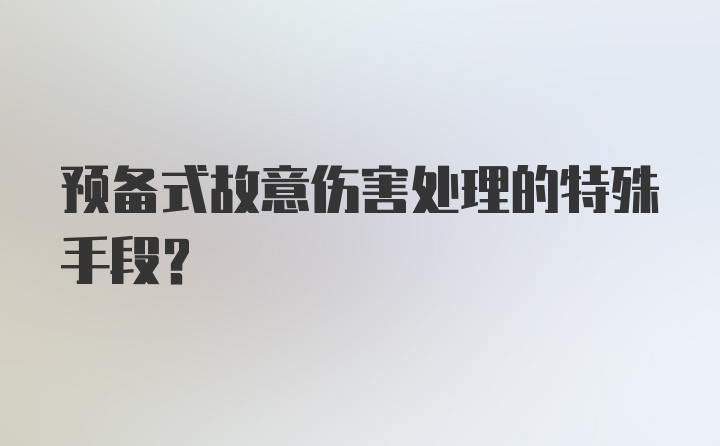 预备式故意伤害处理的特殊手段？